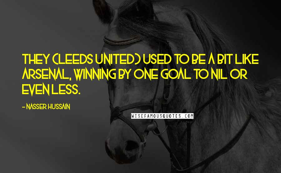 Nasser Hussain Quotes: They (Leeds United) used to be a bit like Arsenal, winning by one goal to nil or even less.