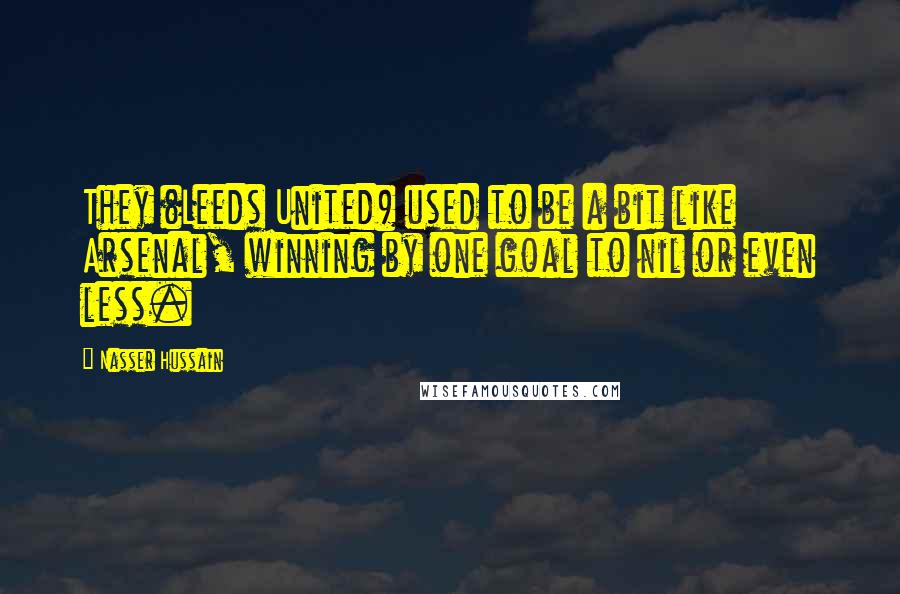 Nasser Hussain Quotes: They (Leeds United) used to be a bit like Arsenal, winning by one goal to nil or even less.