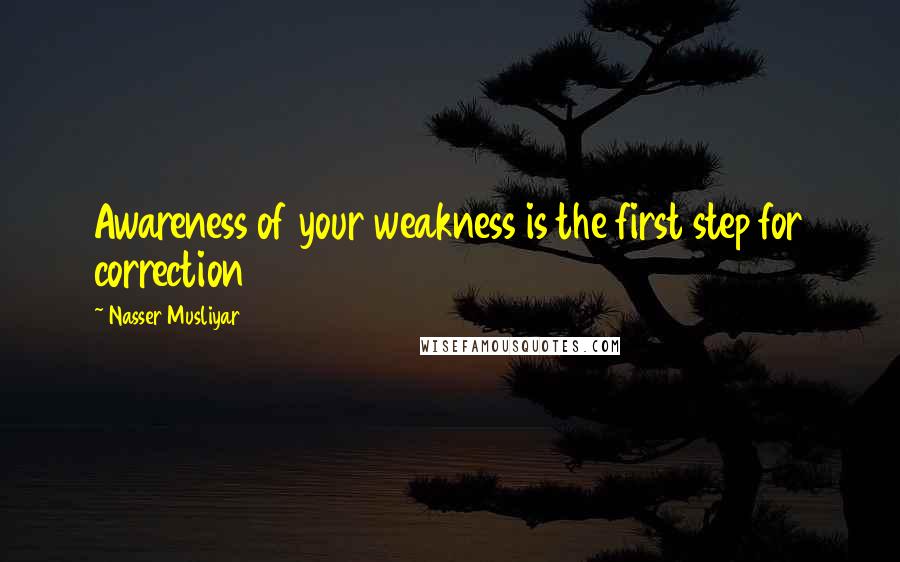 Nasser Musliyar Quotes: Awareness of your weakness is the first step for correction