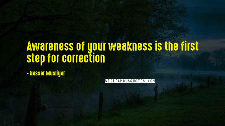 Nasser Musliyar Quotes: Awareness of your weakness is the first step for correction