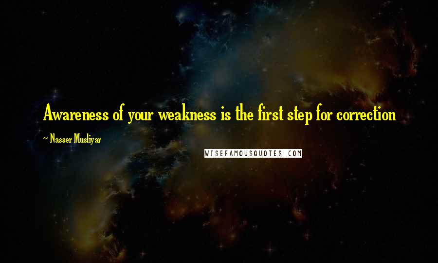 Nasser Musliyar Quotes: Awareness of your weakness is the first step for correction