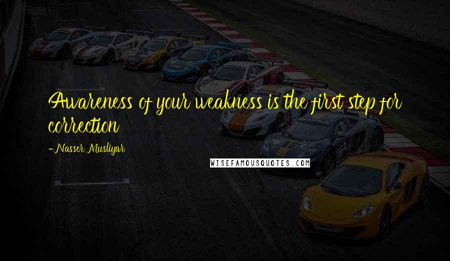 Nasser Musliyar Quotes: Awareness of your weakness is the first step for correction