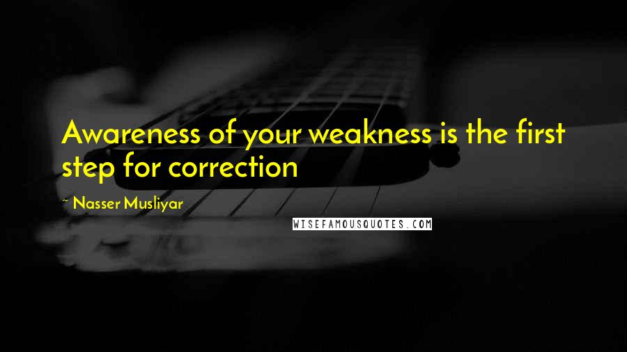 Nasser Musliyar Quotes: Awareness of your weakness is the first step for correction