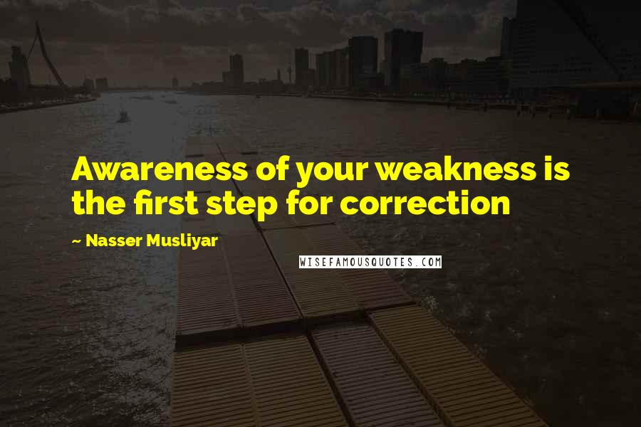 Nasser Musliyar Quotes: Awareness of your weakness is the first step for correction