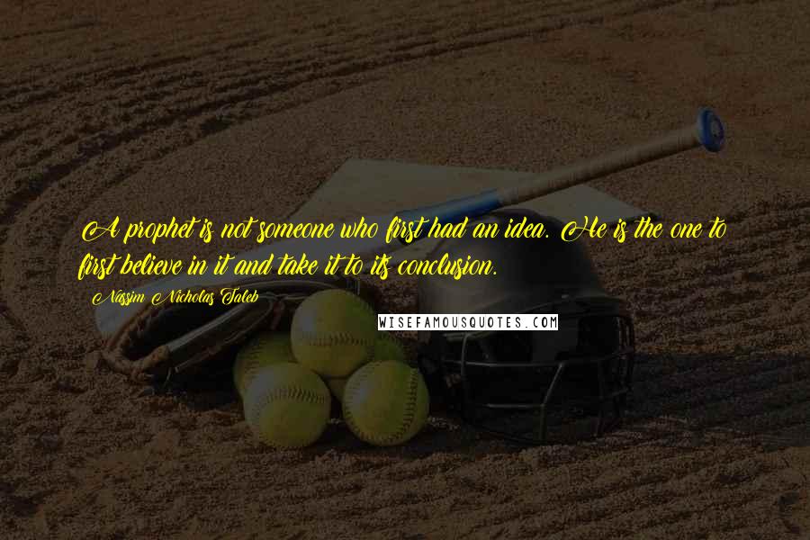 Nassim Nicholas Taleb Quotes: A prophet is not someone who first had an idea. He is the one to first believe in it and take it to its conclusion.