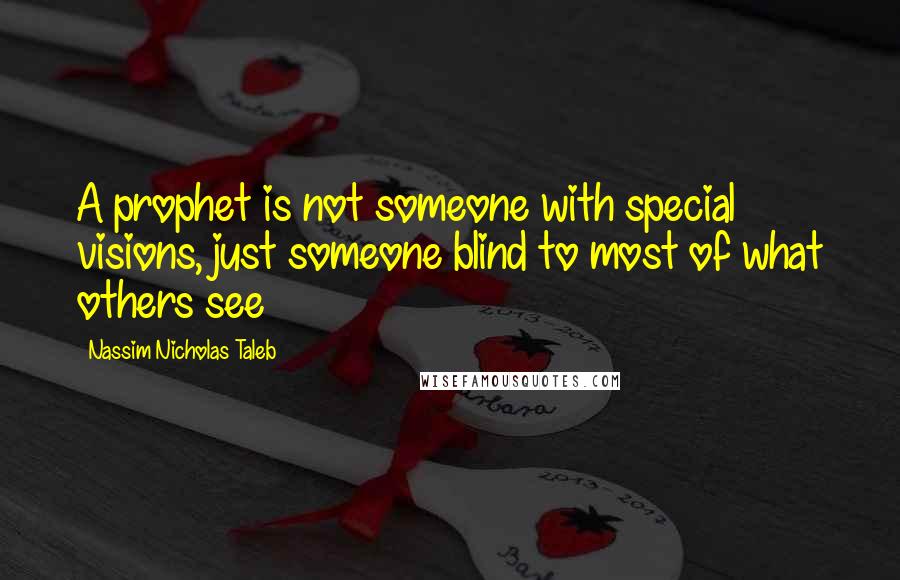 Nassim Nicholas Taleb Quotes: A prophet is not someone with special visions, just someone blind to most of what others see