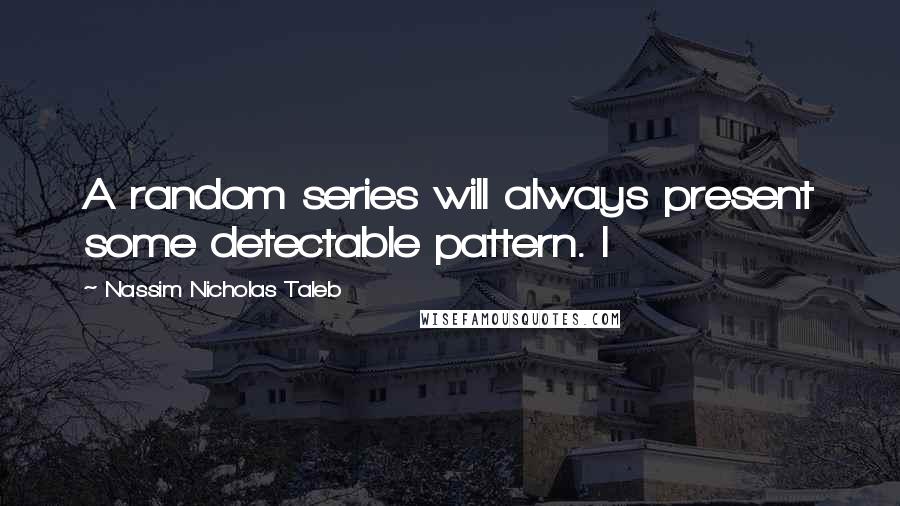 Nassim Nicholas Taleb Quotes: A random series will always present some detectable pattern. I