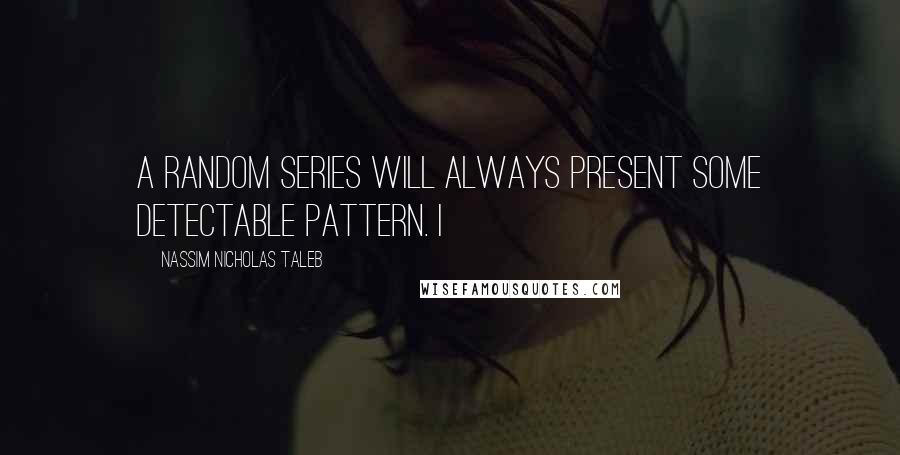 Nassim Nicholas Taleb Quotes: A random series will always present some detectable pattern. I