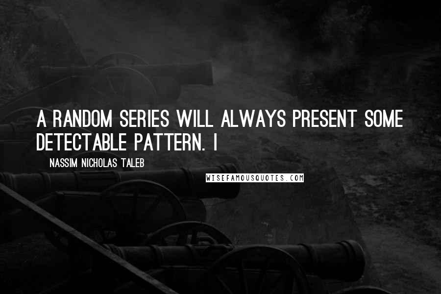 Nassim Nicholas Taleb Quotes: A random series will always present some detectable pattern. I