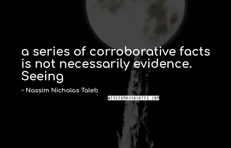 Nassim Nicholas Taleb Quotes: a series of corroborative facts is not necessarily evidence. Seeing