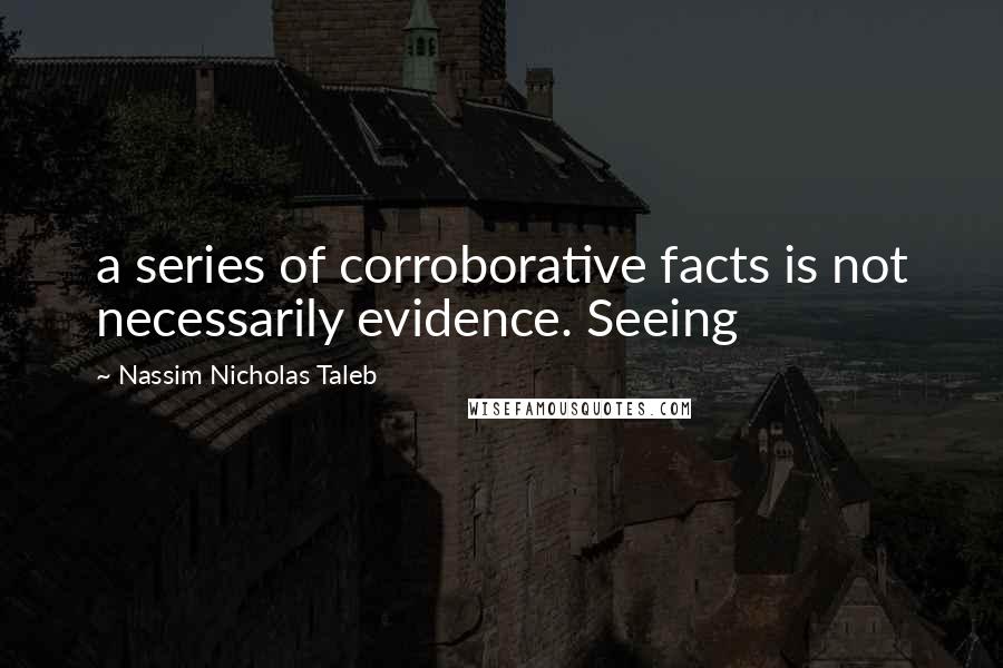 Nassim Nicholas Taleb Quotes: a series of corroborative facts is not necessarily evidence. Seeing
