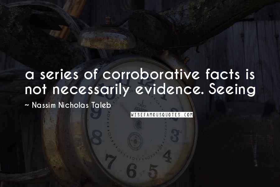Nassim Nicholas Taleb Quotes: a series of corroborative facts is not necessarily evidence. Seeing