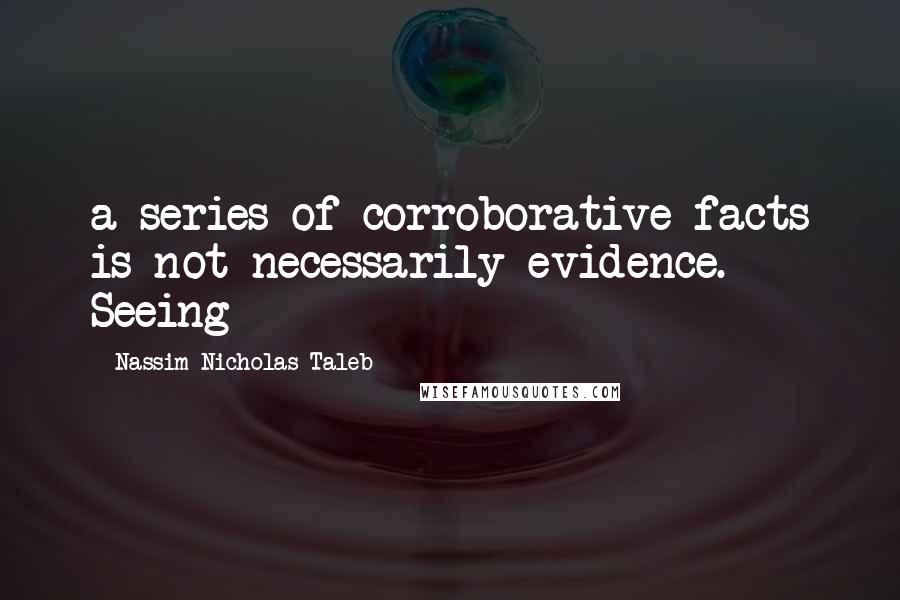 Nassim Nicholas Taleb Quotes: a series of corroborative facts is not necessarily evidence. Seeing