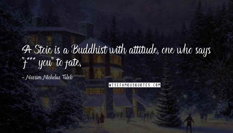 Nassim Nicholas Taleb Quotes: A Stoic is a Buddhist with attitude, one who says "f*** you" to fate.