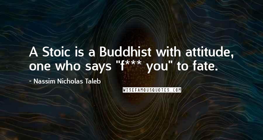 Nassim Nicholas Taleb Quotes: A Stoic is a Buddhist with attitude, one who says "f*** you" to fate.