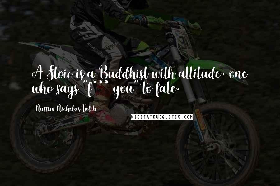 Nassim Nicholas Taleb Quotes: A Stoic is a Buddhist with attitude, one who says "f*** you" to fate.