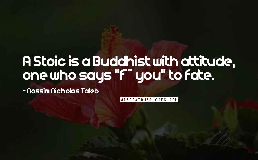 Nassim Nicholas Taleb Quotes: A Stoic is a Buddhist with attitude, one who says "f*** you" to fate.