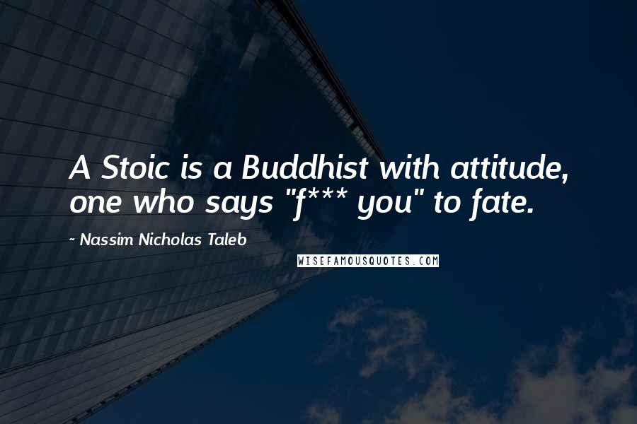 Nassim Nicholas Taleb Quotes: A Stoic is a Buddhist with attitude, one who says "f*** you" to fate.