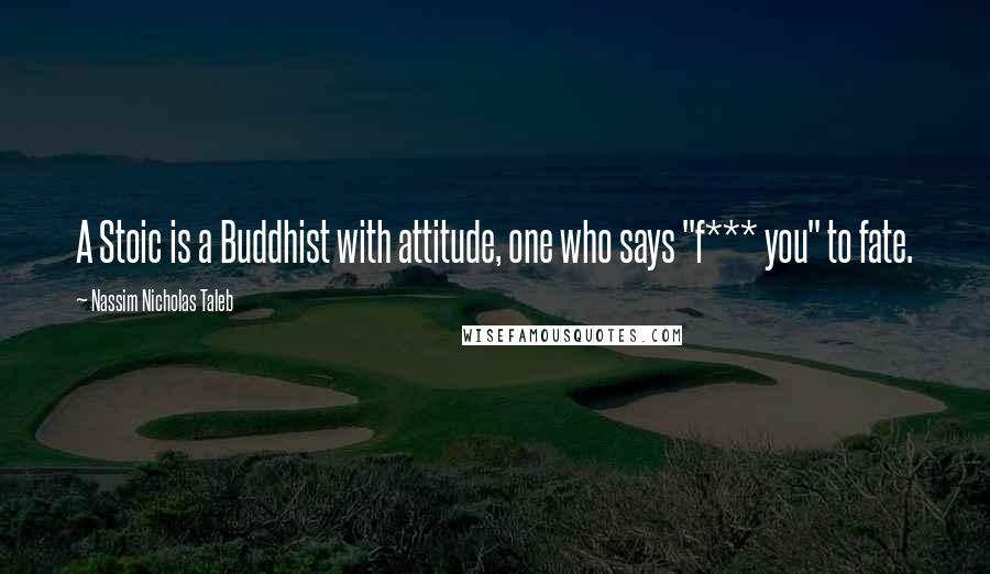 Nassim Nicholas Taleb Quotes: A Stoic is a Buddhist with attitude, one who says "f*** you" to fate.