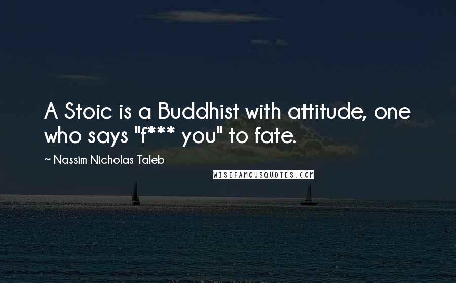 Nassim Nicholas Taleb Quotes: A Stoic is a Buddhist with attitude, one who says "f*** you" to fate.