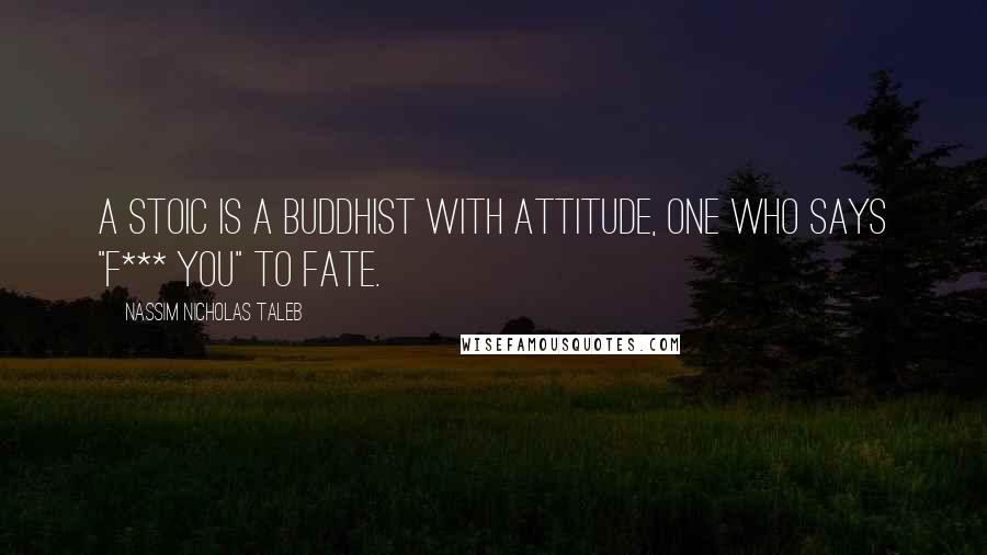 Nassim Nicholas Taleb Quotes: A Stoic is a Buddhist with attitude, one who says "f*** you" to fate.