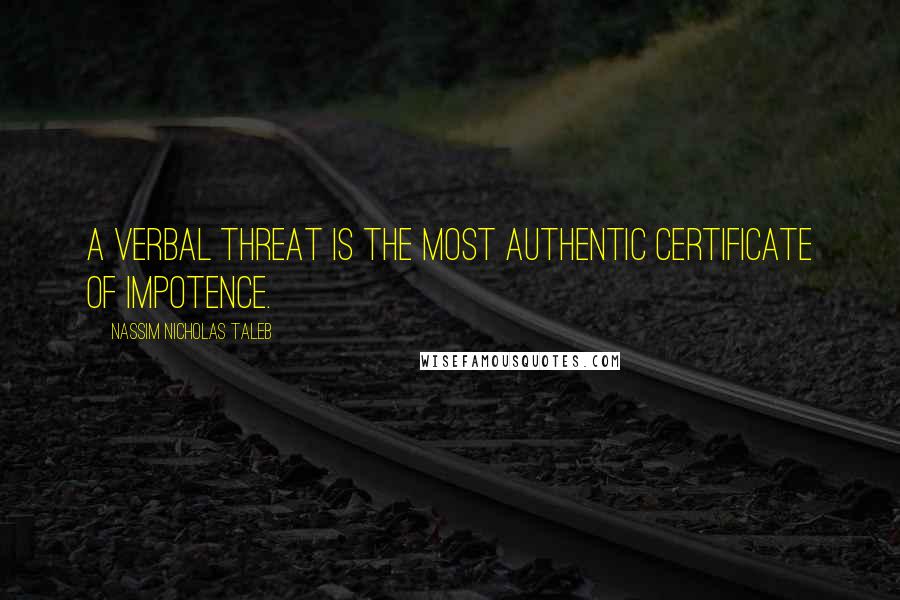 Nassim Nicholas Taleb Quotes: A verbal threat is the most authentic certificate of impotence.