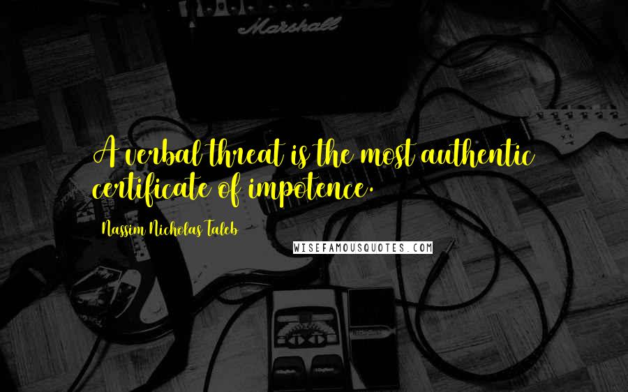 Nassim Nicholas Taleb Quotes: A verbal threat is the most authentic certificate of impotence.