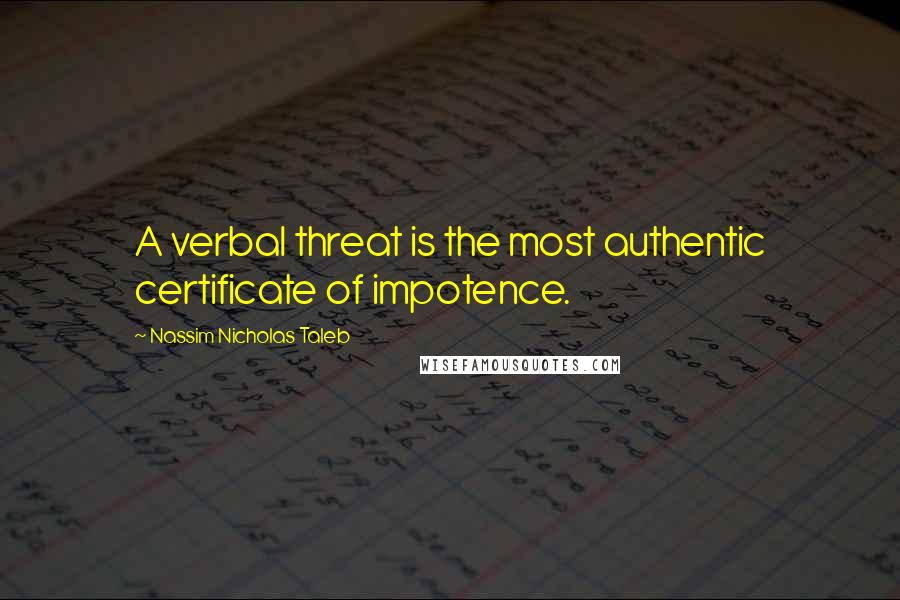 Nassim Nicholas Taleb Quotes: A verbal threat is the most authentic certificate of impotence.