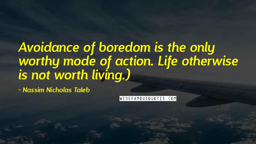 Nassim Nicholas Taleb Quotes: Avoidance of boredom is the only worthy mode of action. Life otherwise is not worth living.)