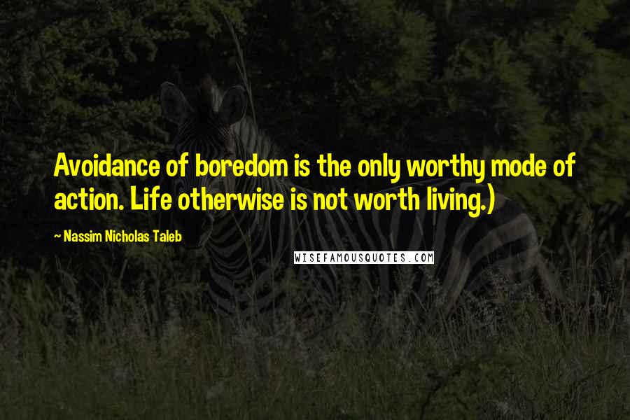 Nassim Nicholas Taleb Quotes: Avoidance of boredom is the only worthy mode of action. Life otherwise is not worth living.)