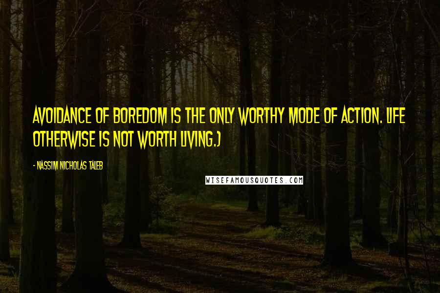 Nassim Nicholas Taleb Quotes: Avoidance of boredom is the only worthy mode of action. Life otherwise is not worth living.)