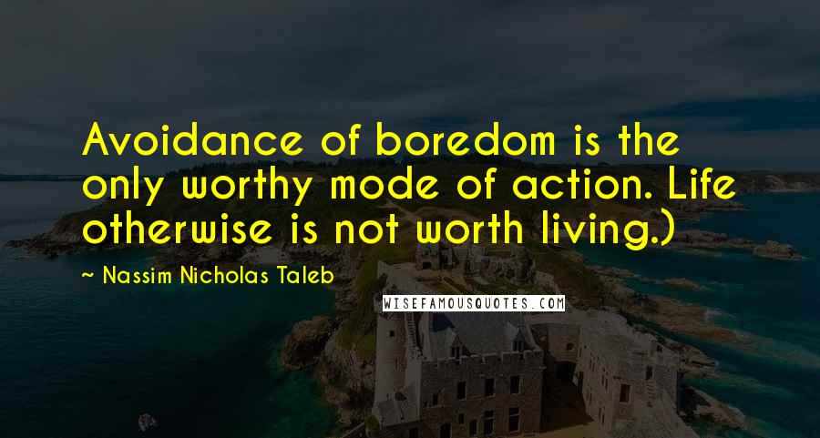 Nassim Nicholas Taleb Quotes: Avoidance of boredom is the only worthy mode of action. Life otherwise is not worth living.)