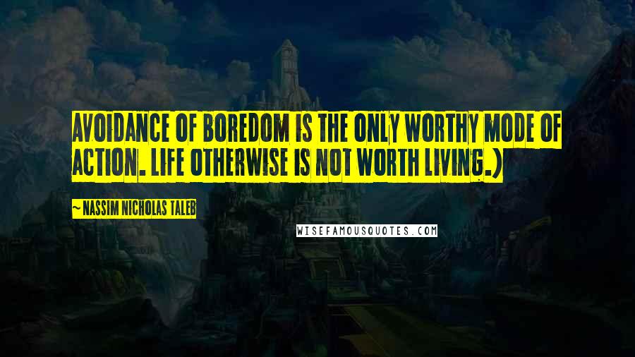 Nassim Nicholas Taleb Quotes: Avoidance of boredom is the only worthy mode of action. Life otherwise is not worth living.)