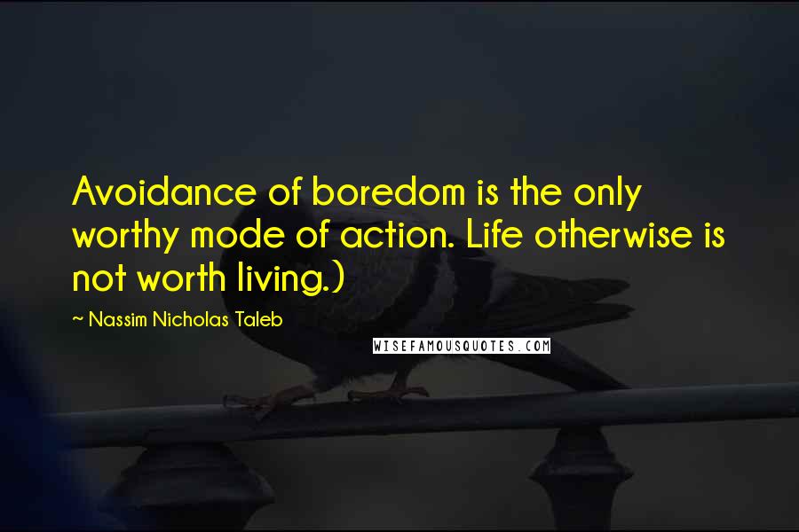 Nassim Nicholas Taleb Quotes: Avoidance of boredom is the only worthy mode of action. Life otherwise is not worth living.)