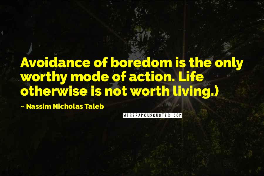 Nassim Nicholas Taleb Quotes: Avoidance of boredom is the only worthy mode of action. Life otherwise is not worth living.)