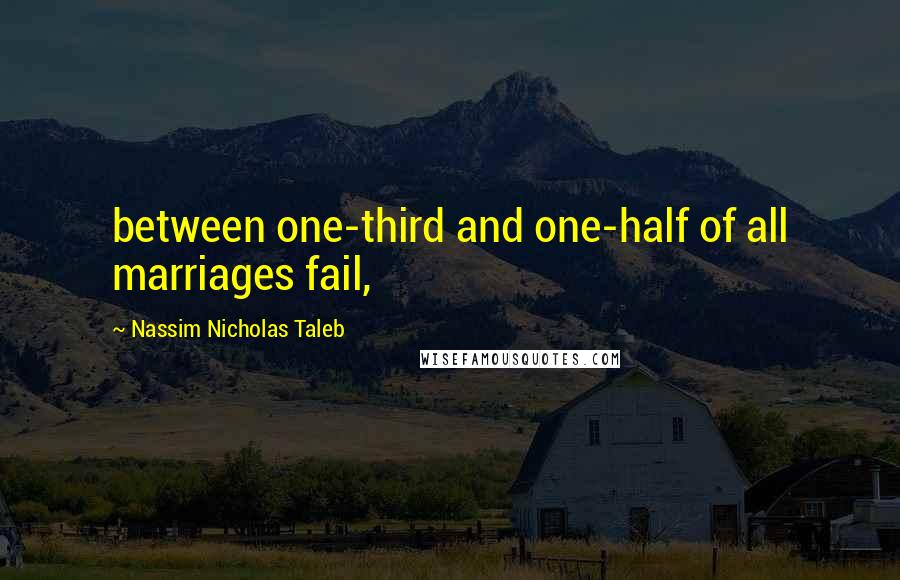 Nassim Nicholas Taleb Quotes: between one-third and one-half of all marriages fail,