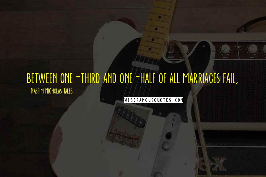 Nassim Nicholas Taleb Quotes: between one-third and one-half of all marriages fail,