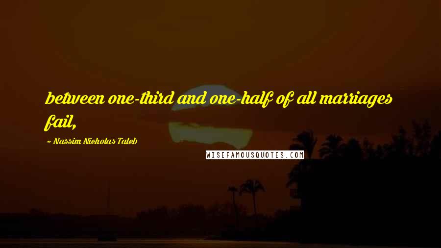 Nassim Nicholas Taleb Quotes: between one-third and one-half of all marriages fail,