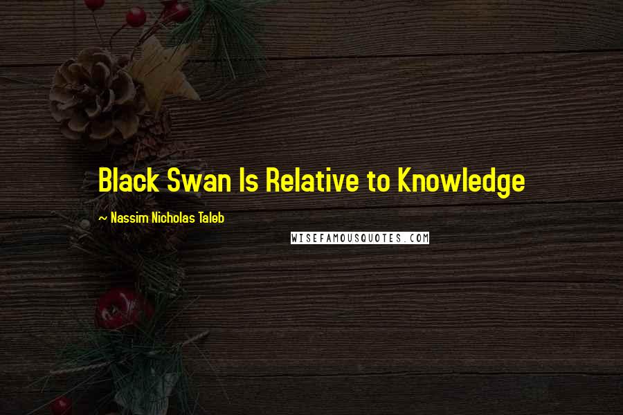 Nassim Nicholas Taleb Quotes: Black Swan Is Relative to Knowledge