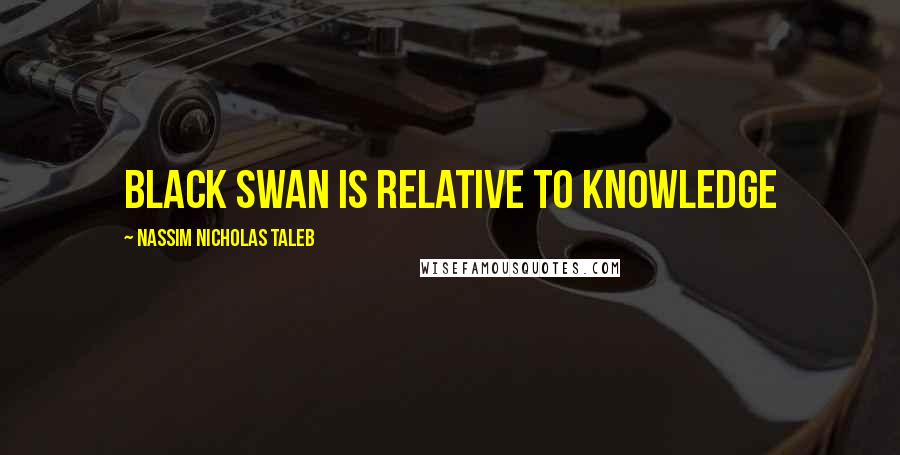 Nassim Nicholas Taleb Quotes: Black Swan Is Relative to Knowledge