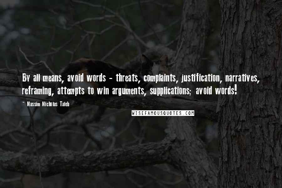 Nassim Nicholas Taleb Quotes: By all means, avoid words - threats, complaints, justification, narratives, reframing, attempts to win arguments, supplications; avoid words!