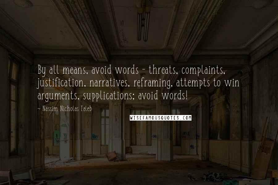 Nassim Nicholas Taleb Quotes: By all means, avoid words - threats, complaints, justification, narratives, reframing, attempts to win arguments, supplications; avoid words!