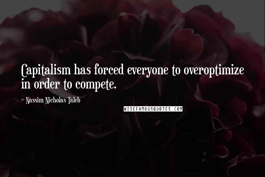 Nassim Nicholas Taleb Quotes: Capitalism has forced everyone to overoptimize in order to compete.