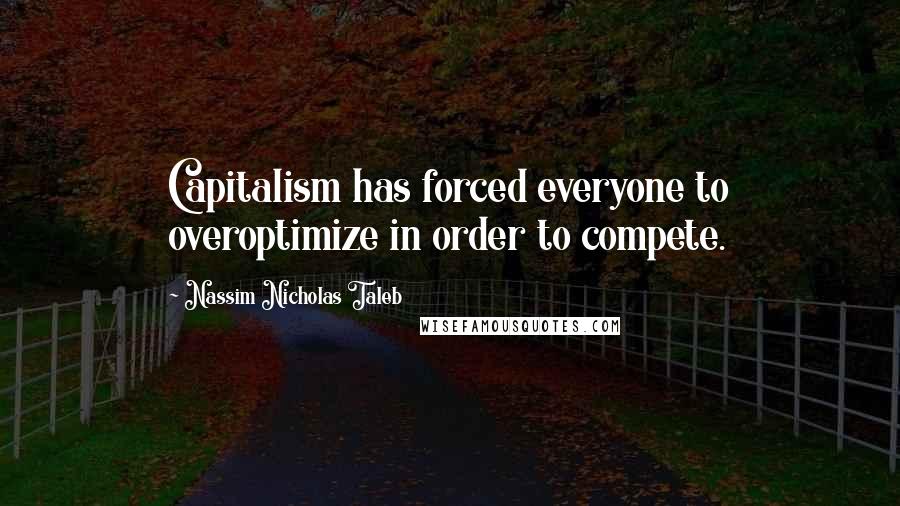 Nassim Nicholas Taleb Quotes: Capitalism has forced everyone to overoptimize in order to compete.