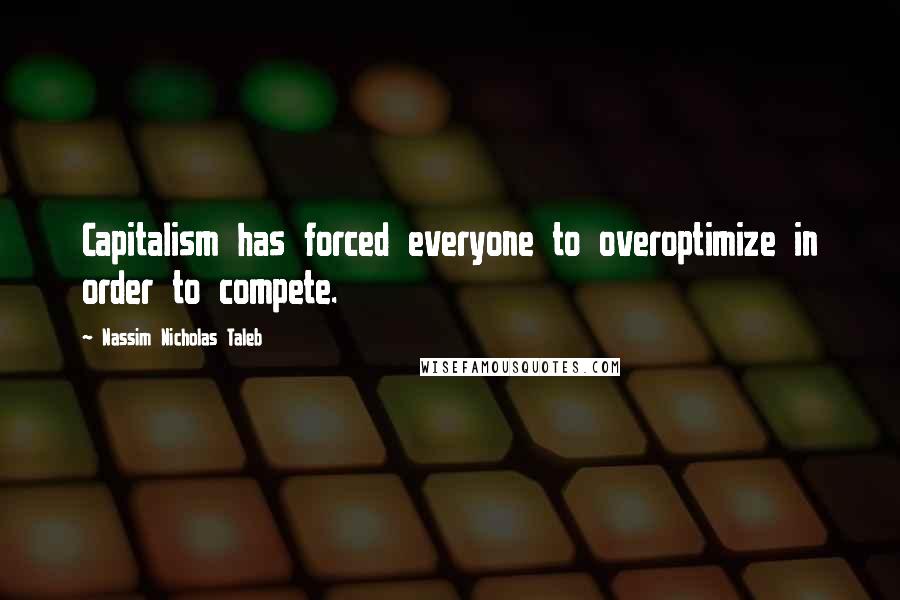 Nassim Nicholas Taleb Quotes: Capitalism has forced everyone to overoptimize in order to compete.