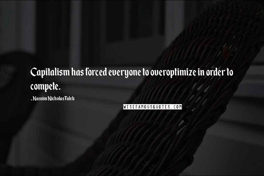 Nassim Nicholas Taleb Quotes: Capitalism has forced everyone to overoptimize in order to compete.