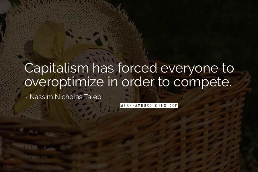 Nassim Nicholas Taleb Quotes: Capitalism has forced everyone to overoptimize in order to compete.
