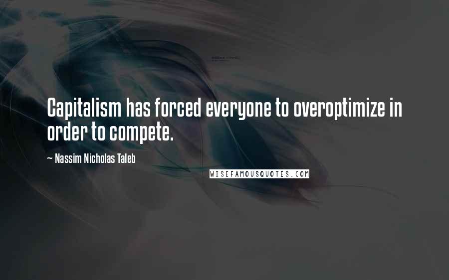 Nassim Nicholas Taleb Quotes: Capitalism has forced everyone to overoptimize in order to compete.