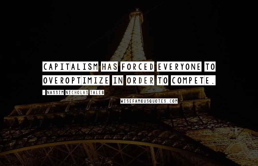 Nassim Nicholas Taleb Quotes: Capitalism has forced everyone to overoptimize in order to compete.