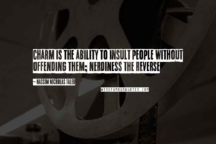 Nassim Nicholas Taleb Quotes: Charm is the ability to insult people without offending them; nerdiness the reverse